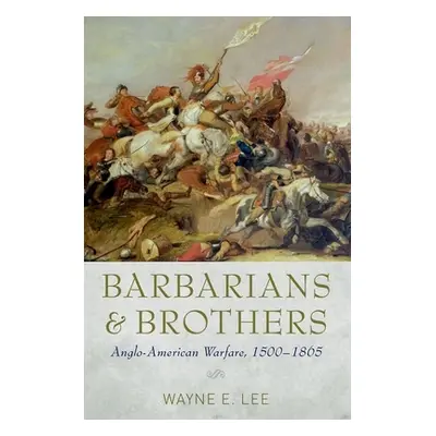 "Barbarians and Brothers: Anglo-American Warfare, 1500-1865" - "" ("Lee Wayne E.")