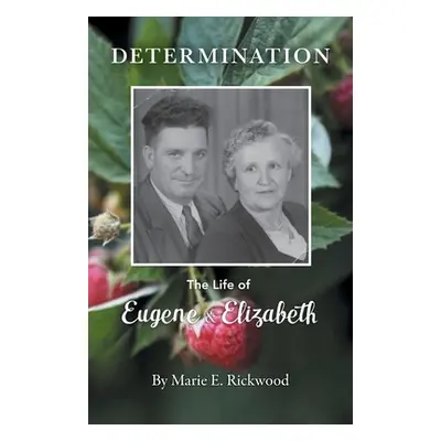 "Determination: The Life of Eugene and Elizabeth" - "" ("Rickwood Marie E.")