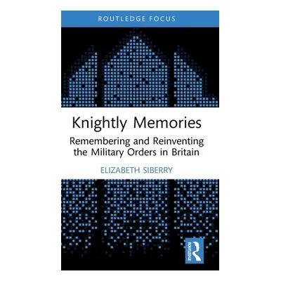 "Knightly Memories: Remembering and Reinventing the Military Orders in Britain" - "" ("Siberry E