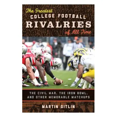 "The Greatest College Football Rivalries of All Time: The Civil War, the Iron Bowl, and Other Me