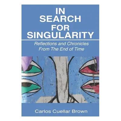 "In Search For Singularity: Reflections and Chronicles From The End of Time" - "" ("Brown Carlos