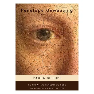 "Penelope Unweaving: Re-Creating Penelope's Ruse to Rebuild a Creative Life" - "" ("Billups Paul