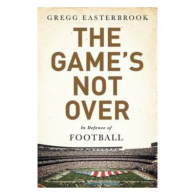 "The Game's Not Over: In Defense of Football" - "" ("Easterbrook Gregg")