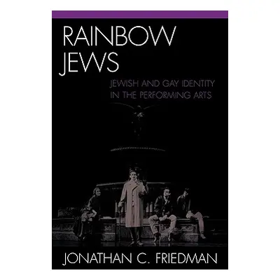 "Rainbow Jews: Jewish and Gay Identity in the Performing Arts" - "" ("Friedman Jonathan C.")