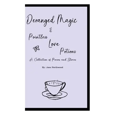 "Deranged Magic: and Pointless Love Potions" - "" ("Northwood Jane")