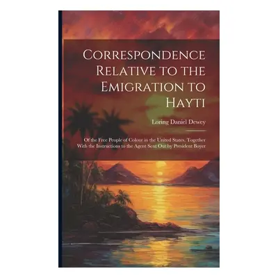 "Correspondence Relative to the Emigration to Hayti: Of the Free People of Colour in the United 