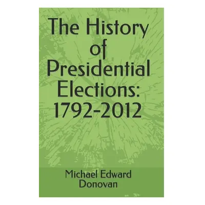 "The History of Presidential Elections: 1792-2012" - "" ("Donovan Michael Edward")