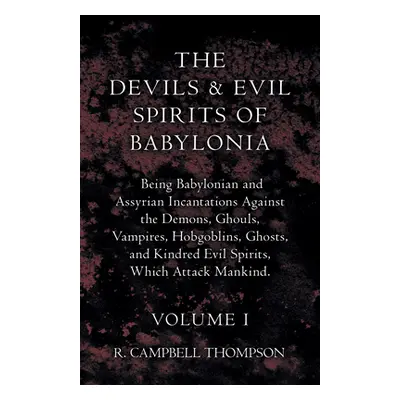 "The Devils and Evil Spirits of Babylonia, Being Babylonian and Assyrian Incantations Against th