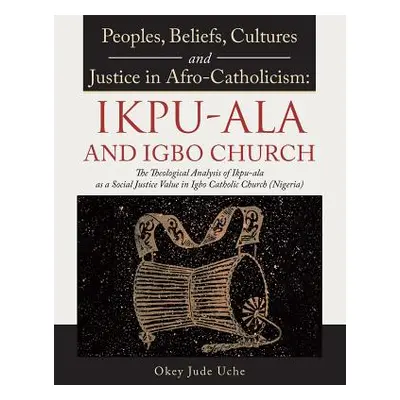 "Peoples, Beliefs, Cultures, and Justice in Afro-Catholicism: Ikpu-ala and Igbo Church: The Theo