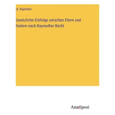 "Gesetzliche Erbfolge zwischen Eltern und Kindern nach Bayreuther Recht" - "" ("Bayerlein Ed")