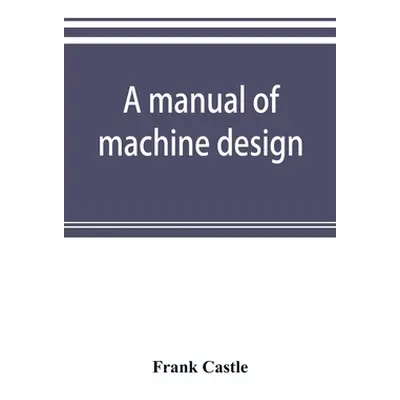 "A manual of machine design" - "" ("Castle Frank")