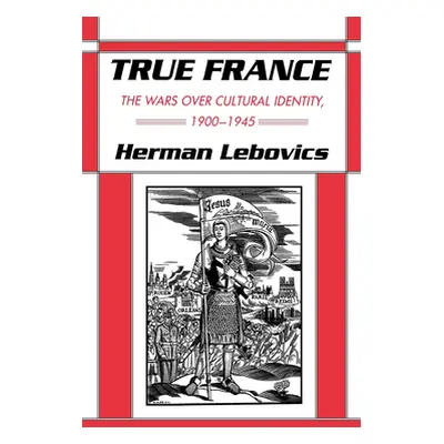 "True France: The Wars Over Cultural Identity, 1900-1945" - "" ("Lebovics Herman")