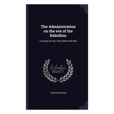 "The Administration on the eve of the Rebellion: A History of Four Years Before the War" - "" ("