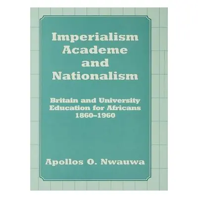 "Imperialism, Academe and Nationalism: Britain and University Education for Africans 1860-1960" 