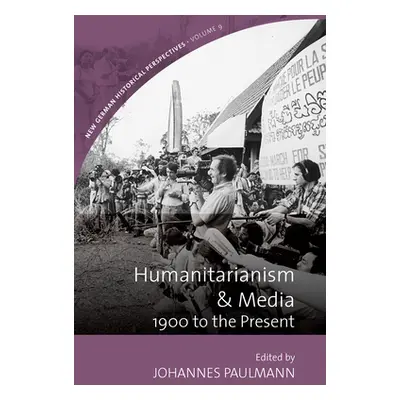 "Humanitarianism and Media: 1900 to the Present" - "" ("Paulmann Johannes")