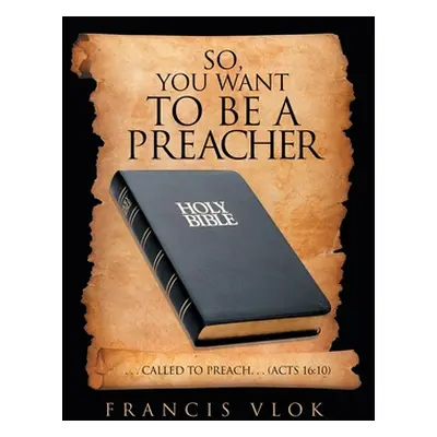 "So, You Want to Be a Preacher: . . . Called to Preach. . . (Acts 16:10)" - "" ("Vlok Francis")