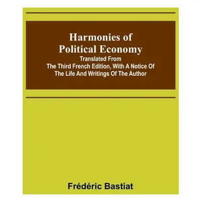 "Harmonies of Political Economy; Translated from the Third French Edition, with a Notice of the 