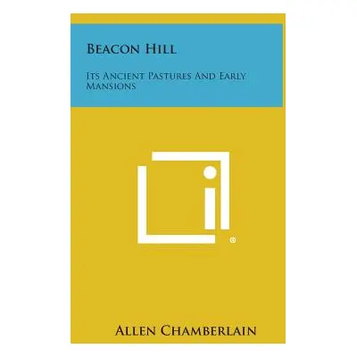 "Beacon Hill: Its Ancient Pastures and Early Mansions" - "" ("Chamberlain Allen")