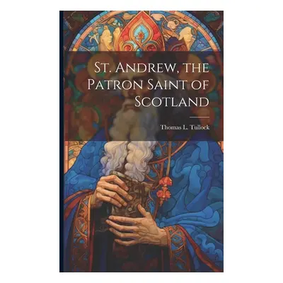 "St. Andrew, the Patron Saint of Scotland" - "" ("Tullock Thomas L.")