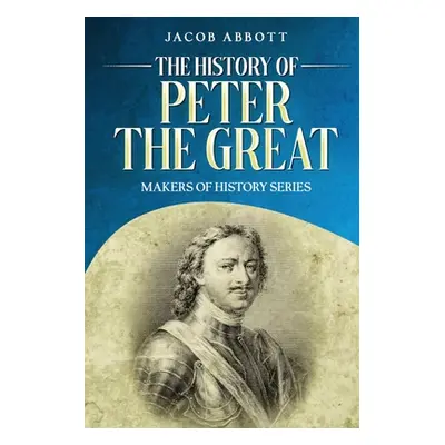 "The History of Peter the Great: Makers of History Series" - "" ("Abbott Jacob")