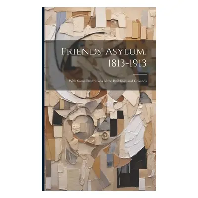 "Friends' Asylum, 1813-1913: With Some Illustrations of the Buildings and Grounds" - "" ("Anonym