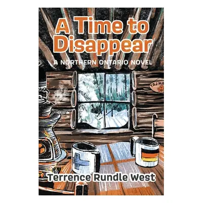 "A Time to Disappear: A Northern Ontario Novel" - "" ("West Terrence Rundle")