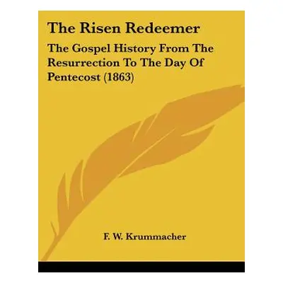 "The Risen Redeemer: The Gospel History From The Resurrection To The Day Of Pentecost (1863)" - 