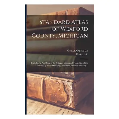 "Standard Atlas of Wexford County, Michigan: Including a Plat Book of the Villages, Cities and T