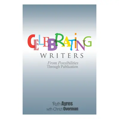 "Celebrating Writers: From Possibilities to Publication" - "" ("Ayres Ruth")