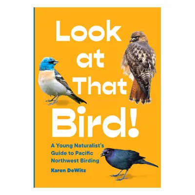 "Look at That Bird!: A Young Naturalist's Guide to Pacific Northwest Birding" - "" ("Dewitz Kare