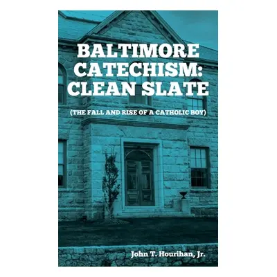 "Baltimore Catechism: Clean Slate; The Fall and Rise of a Catholic Boy" - "" ("Hourihan John T."