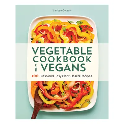 "Vegetable Cookbook for Vegans: 100 Fresh and Easy Plant-Based Recipes" - "" ("Olczak Larissa")