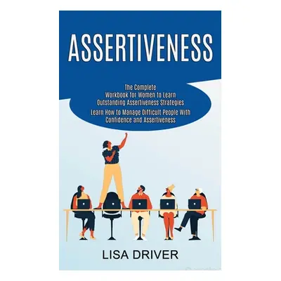 "Assertiveness: The Complete Workbook for Women to Learn Outstanding Assertiveness Strategies