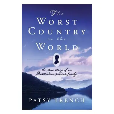 "The Worst Country in the World: The true story of an Australian pioneer family" - "" ("Trench P