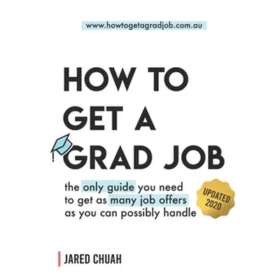 "How To Get A Grad Job: The only guide you need to get as many job offers as you can possibly ha