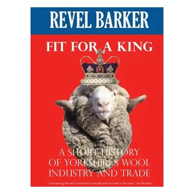 "Fit For A King: A Short History of Yorkshire's Wool Industry and Trade" - "" ("Barker Revel")