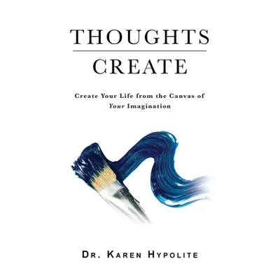 "Thoughts Create: Create Your Life from the Canvas of Your Imagination" - "" ("Hypolite Karen")