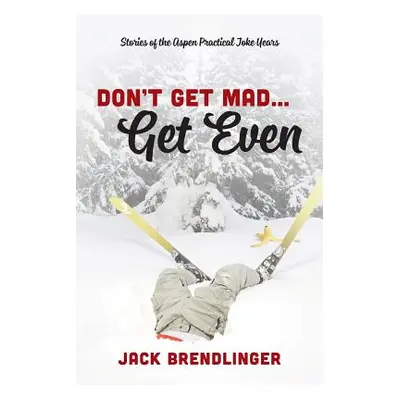 "Don't Get Mad...Get Even: Stories of the Aspen Practical Joke Years" - "" ("Brendlinger Jack")