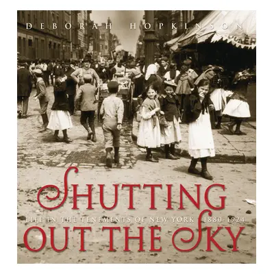 "Shutting Out the Sky: Life in the Tenements of New York 1880-1924" - "" ("Hopkinson Deborah")