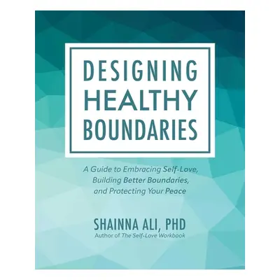 "Designing Healthy Boundaries: A Guide to Embracing Self-Love, Building Better Boundaries, and P