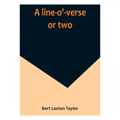 "A line-o'-verse or two" - "" ("Leston Taylor Bert")