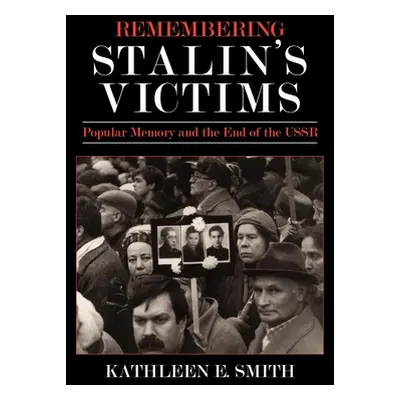 "Remembering Stalin's Victims: Popular Memory and the End of the USSR" - "" ("Smith Kathleen E."