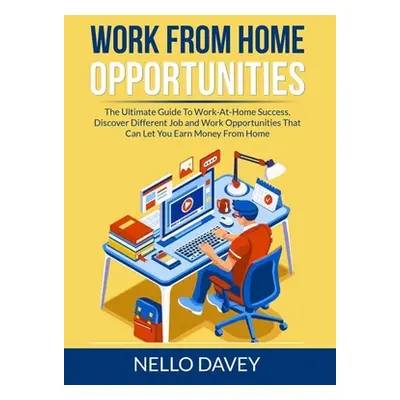 "Work From Home Opportunities: The Ultimate Guide To Work-At-Home Success, Discover Different Jo