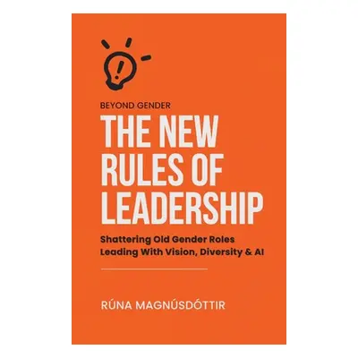 "Beyond Gender: The New Rules of Leadership: Shattering Old Gender Roles Leading With Vision, Di