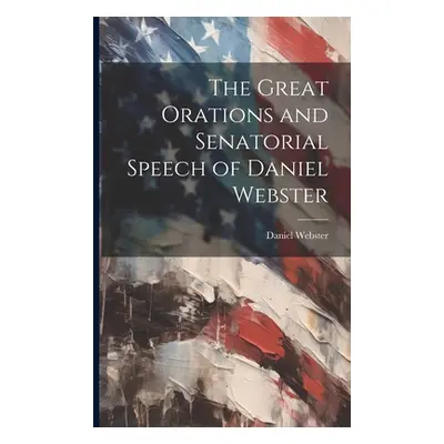 "The Great Orations and Senatorial Speech of Daniel Webster" - "" ("Webster Daniel")