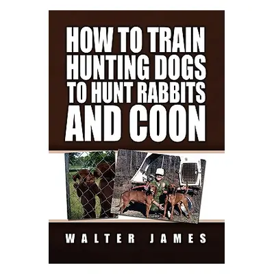 "How to Train Hunting Dogs to Hunt Rabbits and Coon" - "" ("James Walter")