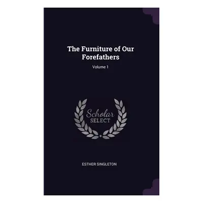 "The Furniture of Our Forefathers; Volume 1" - "" ("Singleton Esther")