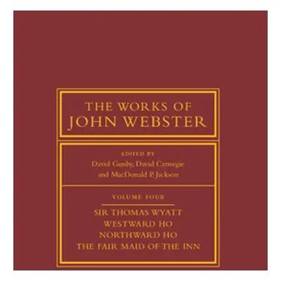 "The Works of John Webster: Volume 4, Sir Thomas Wyatt, Westward Ho, Northward Ho, the Fair Maid