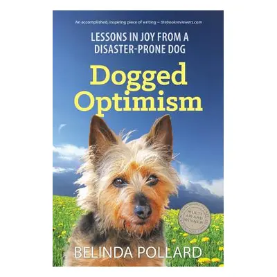 "Dogged Optimism: Lessons in Joy from a Disaster-Prone Dog" - "" ("Pollard Belinda")