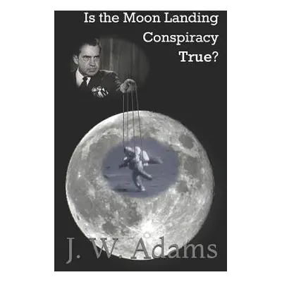 "Is the Moon Landing Conspiracy True?" - "" ("Adams J. W.")